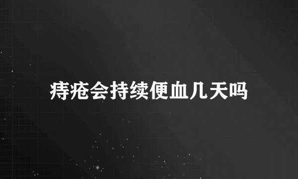 痔疮会持续便血几天吗