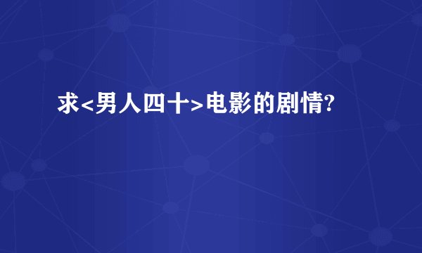 求<男人四十>电影的剧情?