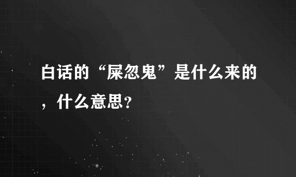 白话的“屎忽鬼”是什么来的，什么意思？