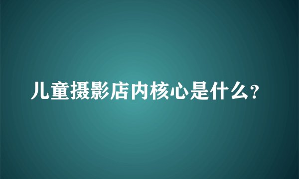 儿童摄影店内核心是什么？