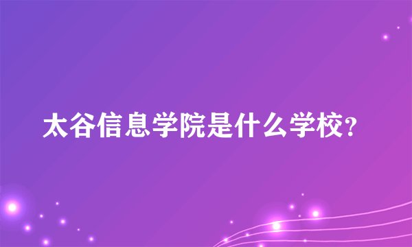 太谷信息学院是什么学校？