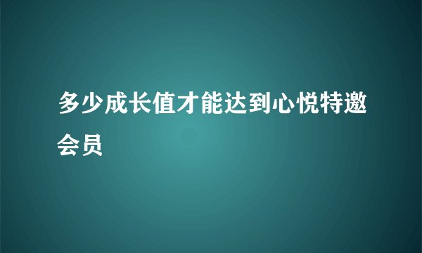 多少成长值才能达到心悦特邀会员