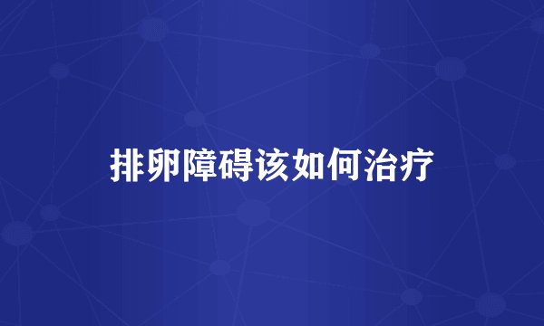 排卵障碍该如何治疗