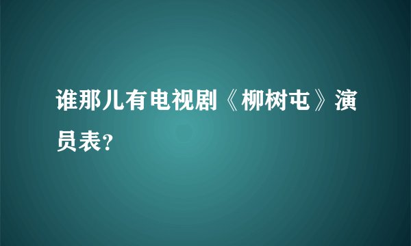 谁那儿有电视剧《柳树屯》演员表？