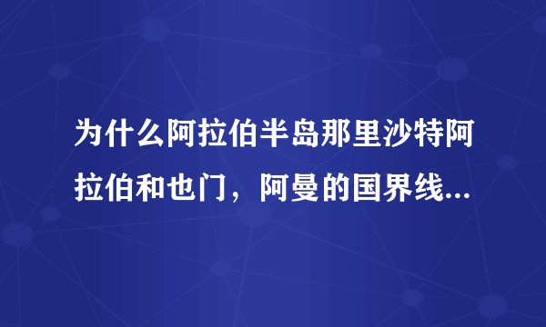 为什么阿拉伯半岛那里沙特阿拉伯和也门,阿曼的国界线是未定国界?