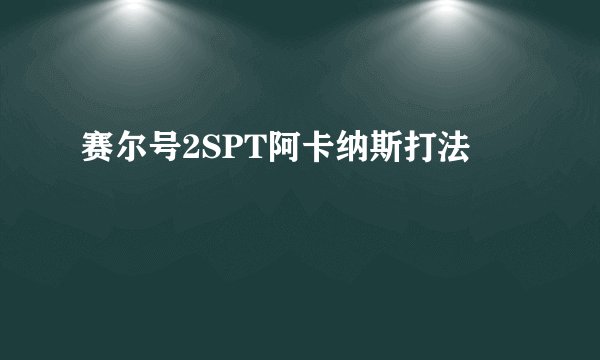 赛尔号2SPT阿卡纳斯打法