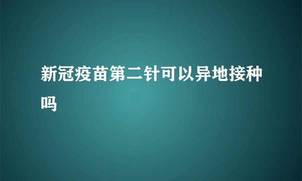 新冠疫苗第二针可以异地接种吗