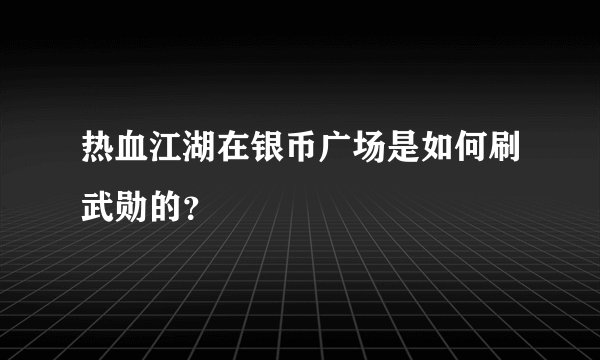 热血江湖在银币广场是如何刷武勋的?