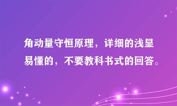 角动量守恒原理,详细的浅显易懂的,不要教科书式的回答。