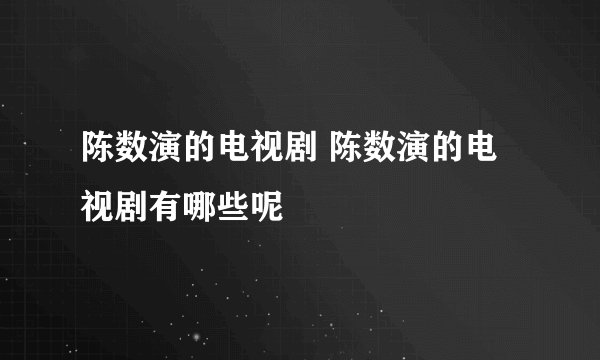 陈数演的电视剧 陈数演的电视剧有哪些呢