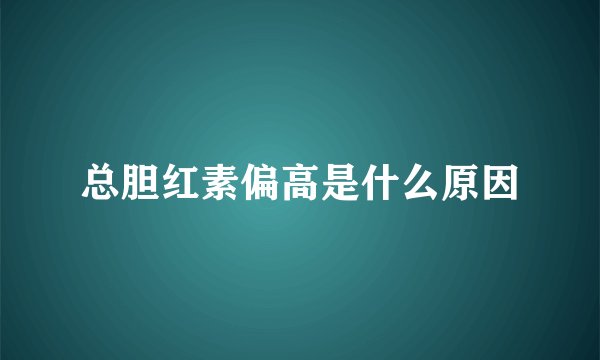 总胆红素偏高是什么原因