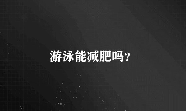 游泳能减肥吗？