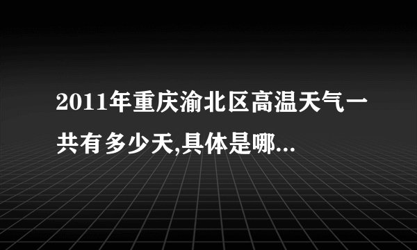 2011年重庆渝北区高温天气一共有多少天,具体是哪天，分别温度是多少?