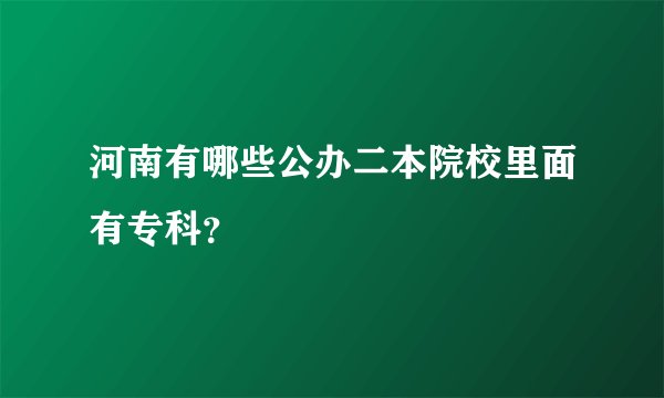 河南有哪些公办二本院校里面有专科？