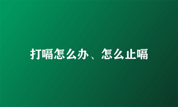 打嗝怎么办、怎么止嗝