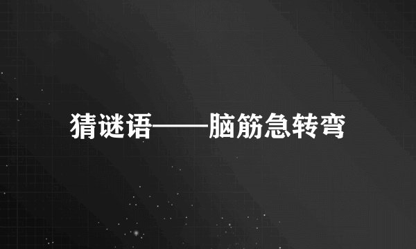 猜谜语——脑筋急转弯