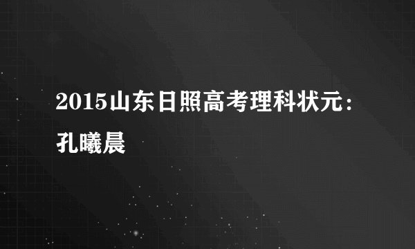 2015山东日照高考理科状元：孔曦晨