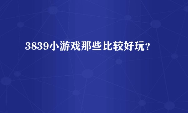 3839小游戏那些比较好玩？