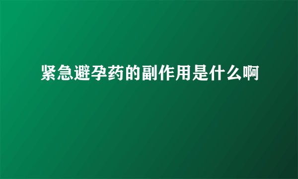 紧急避孕药的副作用是什么啊