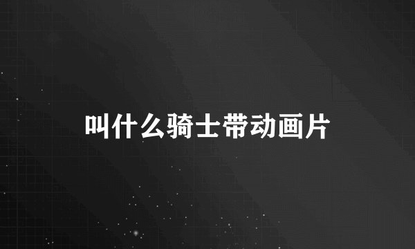 叫什么骑士带动画片