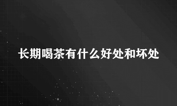 长期喝茶有什么好处和坏处