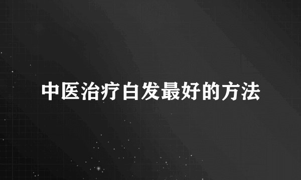 中医治疗白发最好的方法