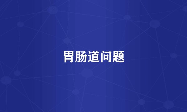 胃肠道问题