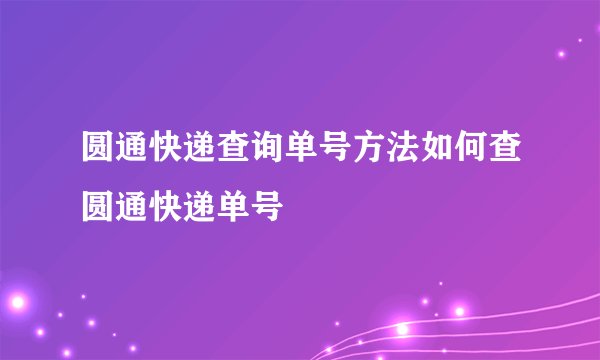 圆通快递查询单号方法如何查圆通快递单号