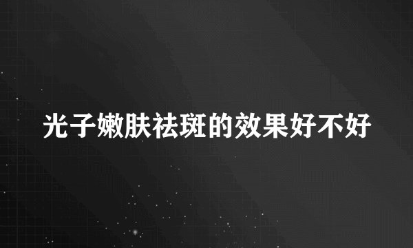 光子嫩肤祛斑的效果好不好