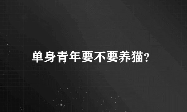 单身青年要不要养猫？