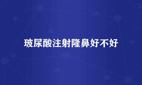 玻尿酸注射隆鼻好不好