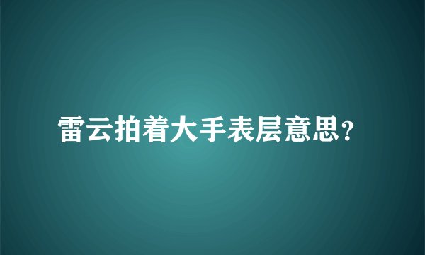 雷云拍着大手表层意思？