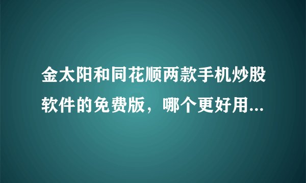金太阳和同花顺两款手机炒股软件的免费版，哪个更好用、更实在？