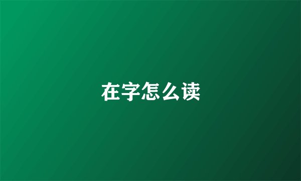 在字怎么读