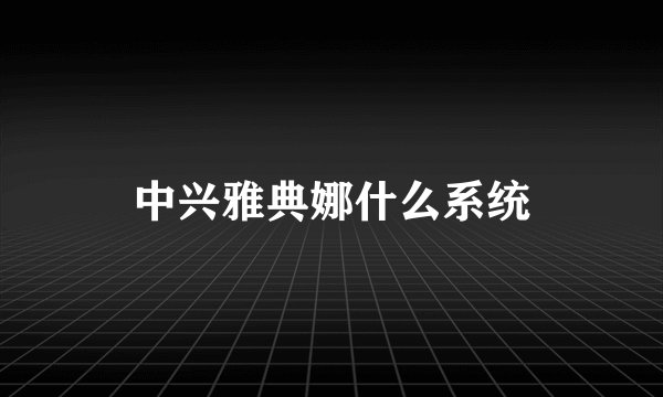 中兴雅典娜什么系统