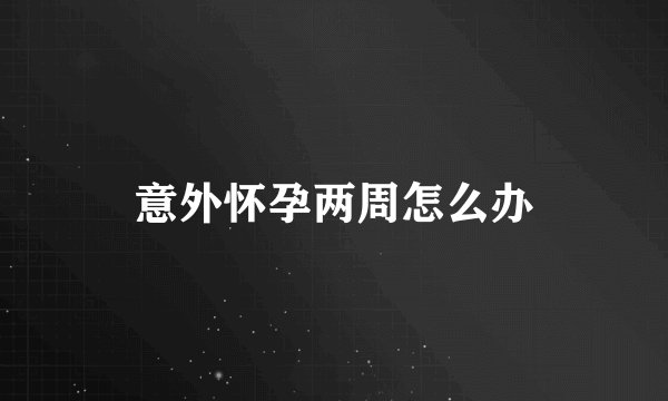 意外怀孕两周怎么办