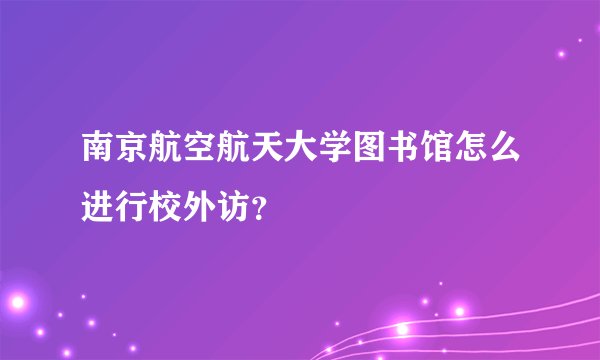 南京航空航天大学图书馆怎么进行校外访？