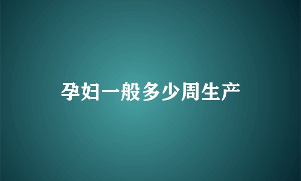 孕妇一般多少周生产