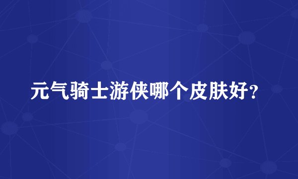 元气骑士游侠哪个皮肤好？