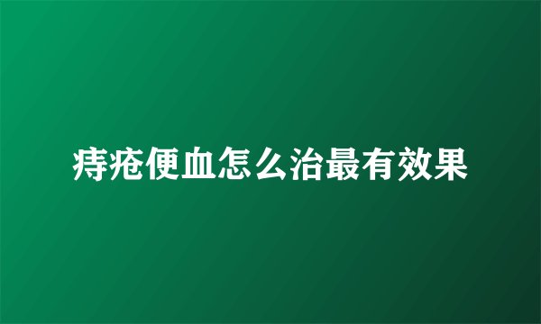 痔疮便血怎么治最有效果