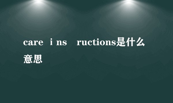 care ⅰns丅ructions是什么意思