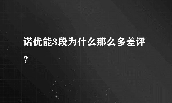 诺优能3段为什么那么多差评？