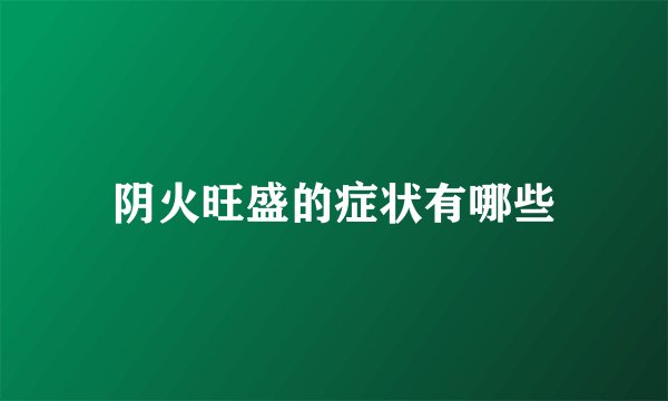 阴火旺盛的症状有哪些
