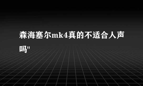 森海塞尔mk4真的不适合人声吗