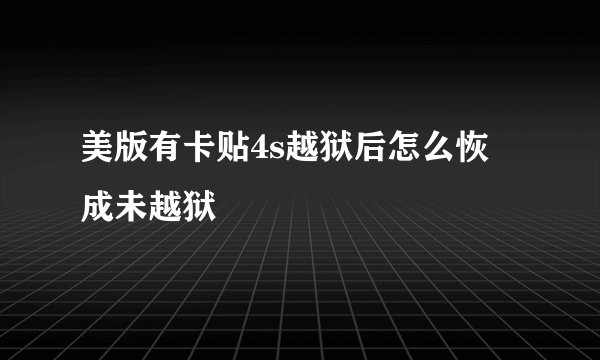美版有卡贴4s越狱后怎么恢復成未越狱