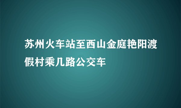 苏州火车站至西山金庭艳阳渡假村乘几路公交车
