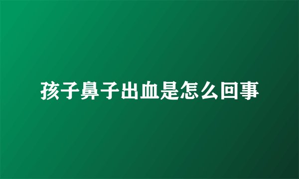 孩子鼻子出血是怎么回事