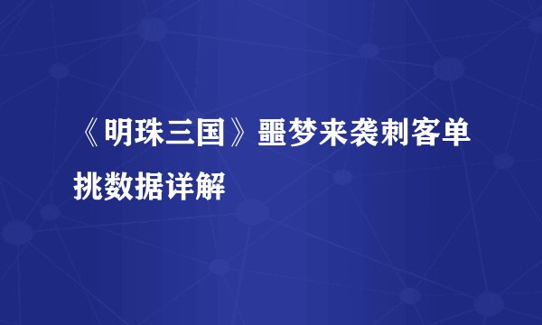 《明珠三国》噩梦来袭刺客单挑数据详解