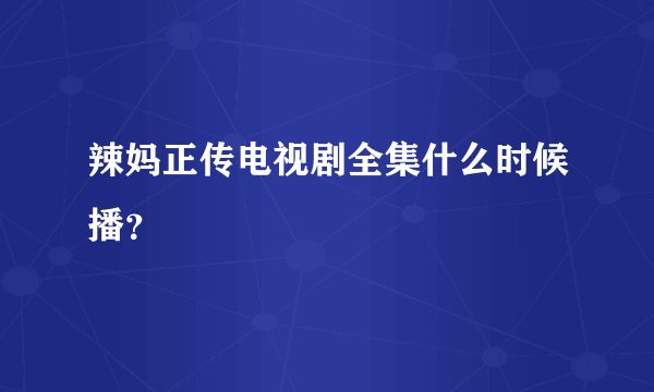 辣妈正传电视剧全集什么时候播？