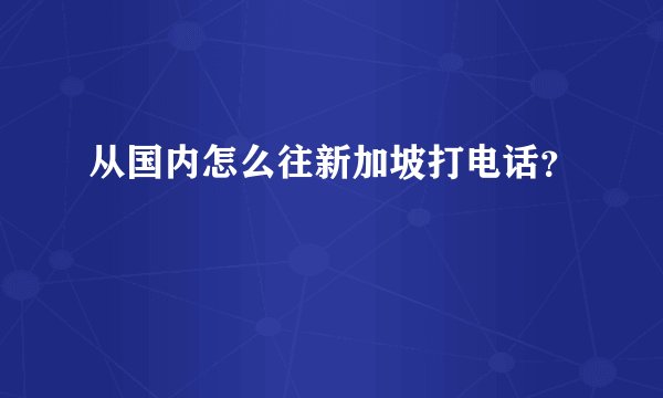 从国内怎么往新加坡打电话？